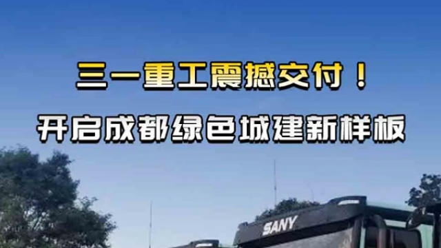 三一重工震撼交付！開啟成都綠色城建新樣板